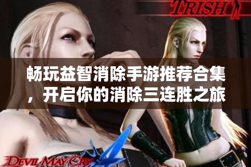 畅玩益智消除手游推荐合集，开启你的消除三连胜之旅