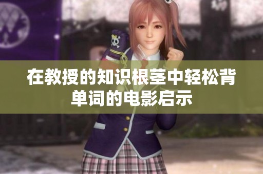 在教授的知识根茎中轻松背单词的电影启示