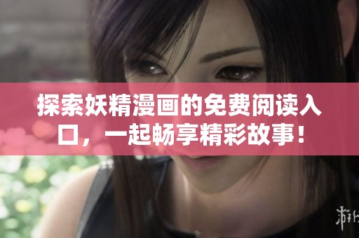 探索妖精漫画的免费阅读入口，一起畅享精彩故事！