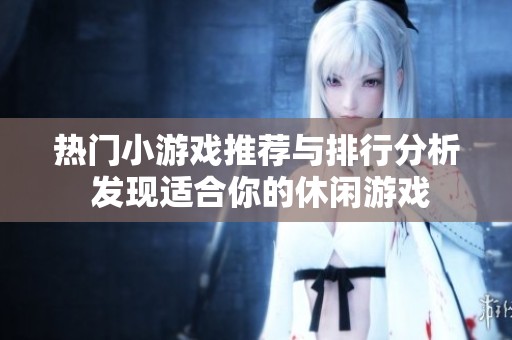 热门小游戏推荐与排行分析 发现适合你的休闲游戏