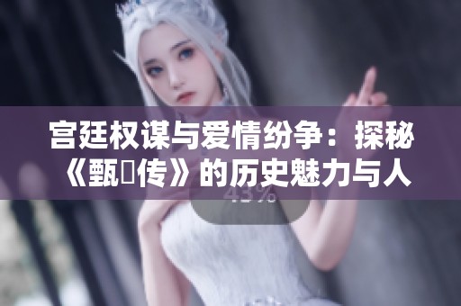 宫廷权谋与爱情纷争：探秘《甄嬛传》的历史魅力与人性深度