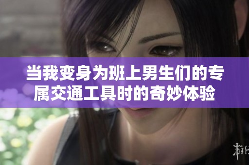 当我变身为班上男生们的专属交通工具时的奇妙体验