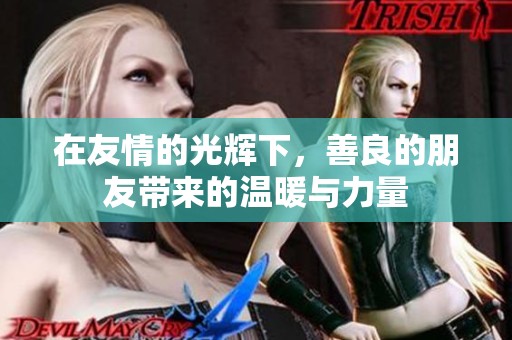 在友情的光辉下，善良的朋友带来的温暖与力量