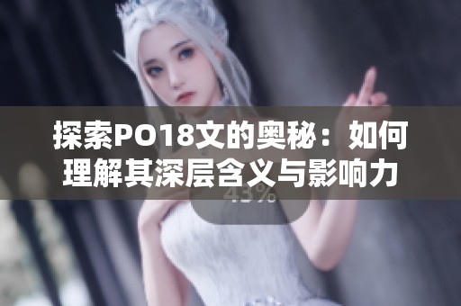 探索PO18文的奥秘：如何理解其深层含义与影响力