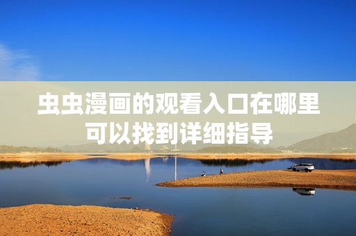 虫虫漫画的观看入口在哪里可以找到详细指导