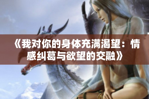 《我对你的身体充满渴望：情感纠葛与欲望的交融》