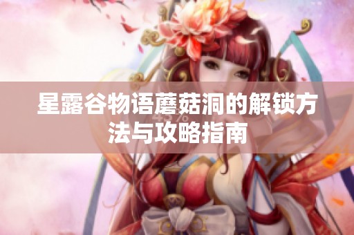 星露谷物语蘑菇洞的解锁方法与攻略指南