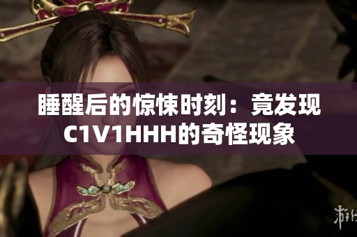 睡醒后的惊悚时刻：竟发现C1V1HHH的奇怪现象