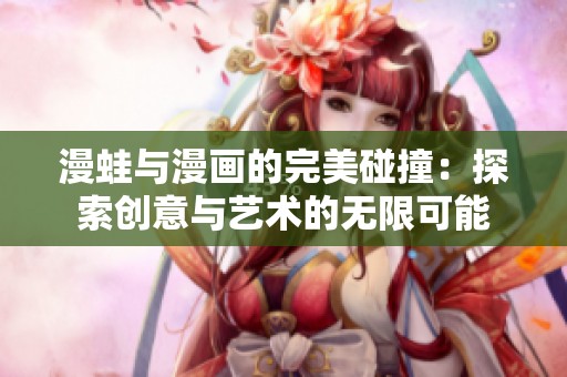 漫蛙与漫画的完美碰撞：探索创意与艺术的无限可能