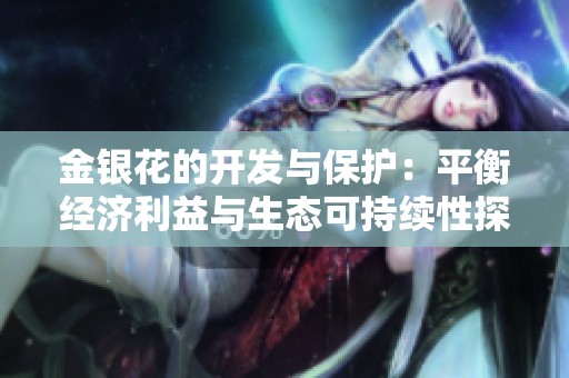 金银花的开发与保护：平衡经济利益与生态可持续性探讨