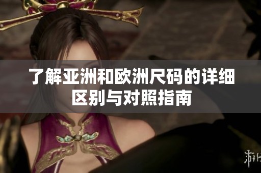 了解亚洲和欧洲尺码的详细区别与对照指南