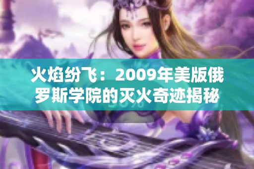 火焰纷飞：2009年美版俄罗斯学院的灭火奇迹揭秘