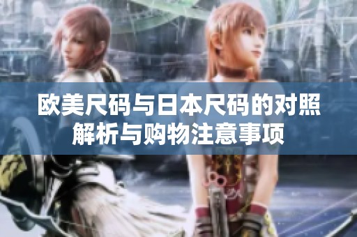 欧美尺码与日本尺码的对照解析与购物注意事项
