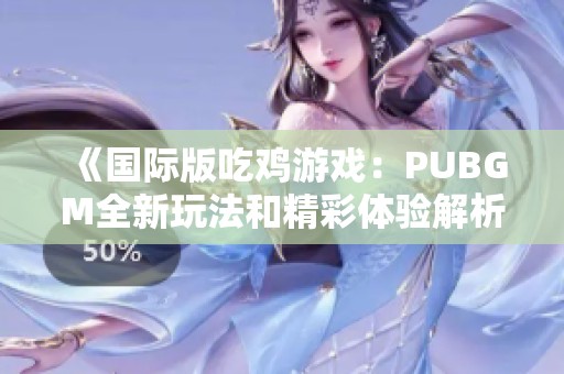 《国际版吃鸡游戏：PUBGM全新玩法和精彩体验解析》