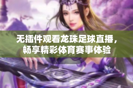 无插件观看龙珠足球直播，畅享精彩体育赛事体验