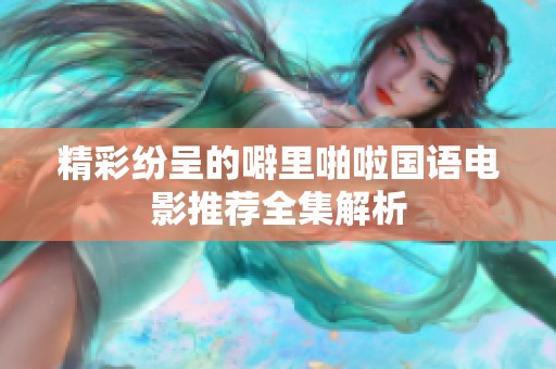 精彩纷呈的噼里啪啦国语电影推荐全集解析