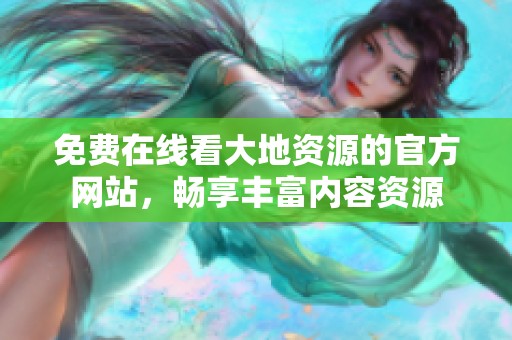 免费在线看大地资源的官方网站，畅享丰富内容资源
