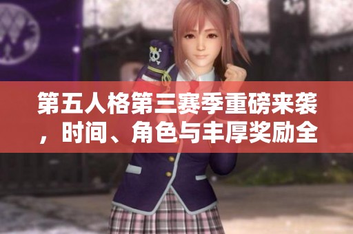 第五人格第三赛季重磅来袭，时间、角色与丰厚奖励全揭秘