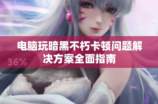 电脑玩暗黑不朽卡顿问题解决方案全面指南
