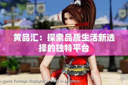 黄品汇：探索品质生活新选择的独特平台