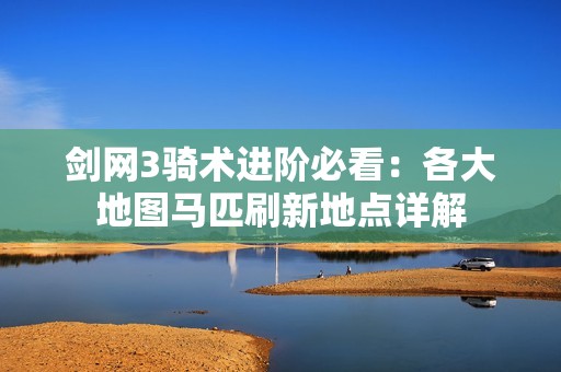 剑网3骑术进阶必看：各大地图马匹刷新地点详解