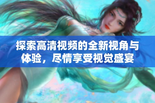 探索高清视频的全新视角与体验，尽情享受视觉盛宴