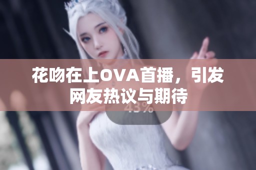 花吻在上OVA首播，引发网友热议与期待
