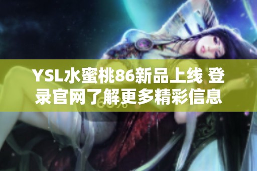 YSL水蜜桃86新品上线 登录官网了解更多精彩信息