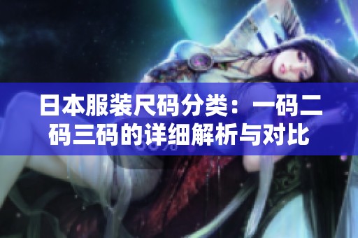日本服装尺码分类：一码二码三码的详细解析与对比
