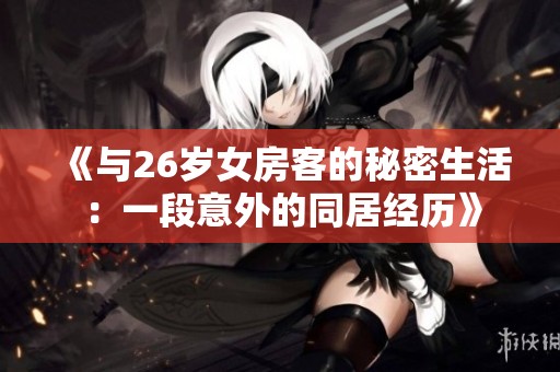 《与26岁女房客的秘密生活：一段意外的同居经历》