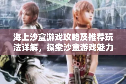 海上沙盒游戏攻略及推荐玩法详解，探索沙盒游戏魅力