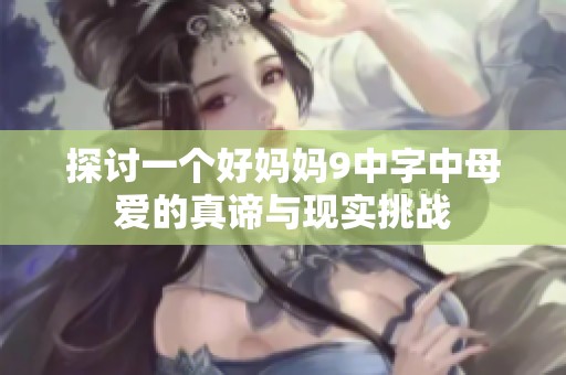 探讨一个好妈妈9中字中母爱的真谛与现实挑战