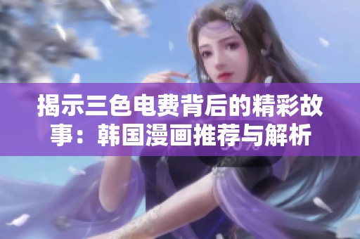 揭示三色电费背后的精彩故事：韩国漫画推荐与解析