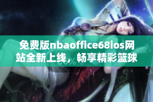 免费版nbaoffice68ios网站全新上线，畅享精彩篮球体验
