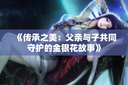 《传承之美：父亲与子共同守护的金银花故事》