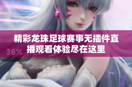 精彩龙珠足球赛事无插件直播观看体验尽在这里