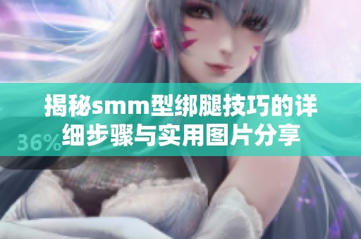 揭秘smm型绑腿技巧的详细步骤与实用图片分享