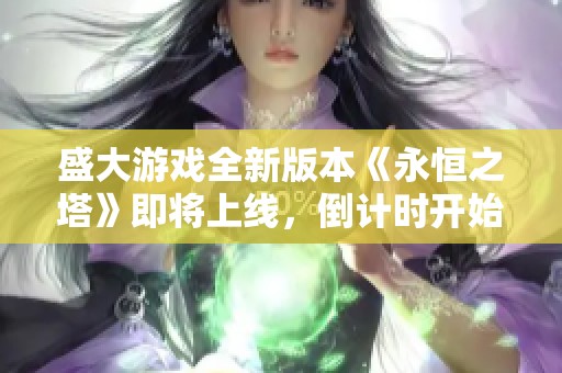 盛大游戏全新版本《永恒之塔》即将上线，倒计时开始！