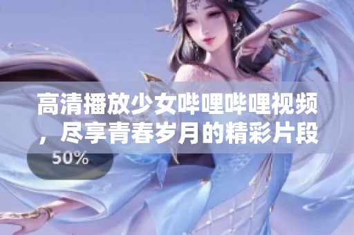 高清播放少女哔哩哔哩视频，尽享青春岁月的精彩片段