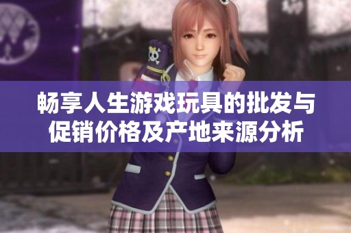 畅享人生游戏玩具的批发与促销价格及产地来源分析