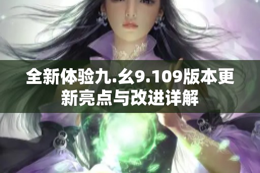 全新体验九.幺9.109版本更新亮点与改进详解
