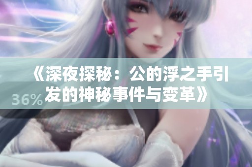《深夜探秘：公的浮之手引发的神秘事件与变革》