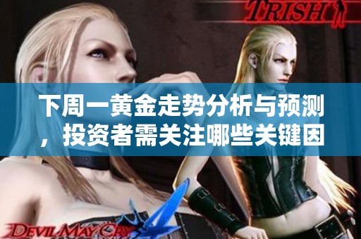 下周一黄金走势分析与预测，投资者需关注哪些关键因素