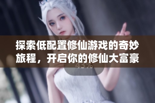 探索低配置修仙游戏的奇妙旅程，开启你的修仙大富豪生活