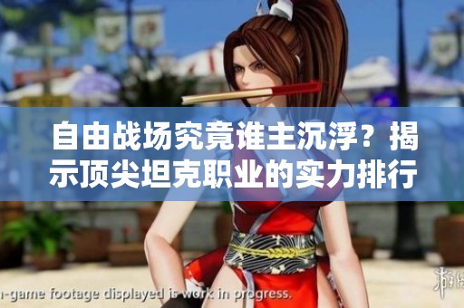 自由战场究竟谁主沉浮？揭示顶尖坦克职业的实力排行榜