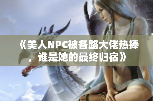 《美人NPC被各路大佬热捧，谁是她的最终归宿》