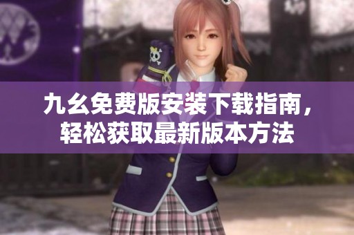 九幺免费版安装下载指南，轻松获取最新版本方法