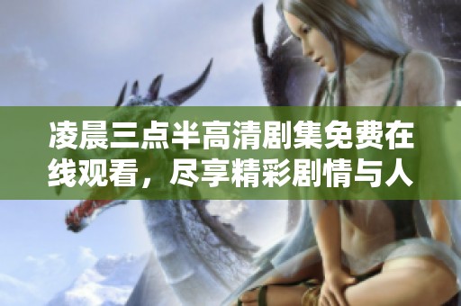 凌晨三点半高清剧集免费在线观看，尽享精彩剧情与人生故事