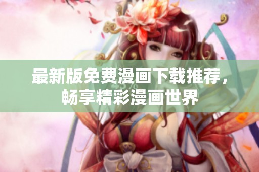最新版免费漫画下载推荐，畅享精彩漫画世界