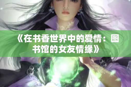 《在书香世界中的爱情：图书馆的女友情缘》